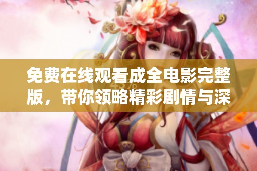 免费在线观看成全电影完整版，带你领略精彩剧情与深刻情感