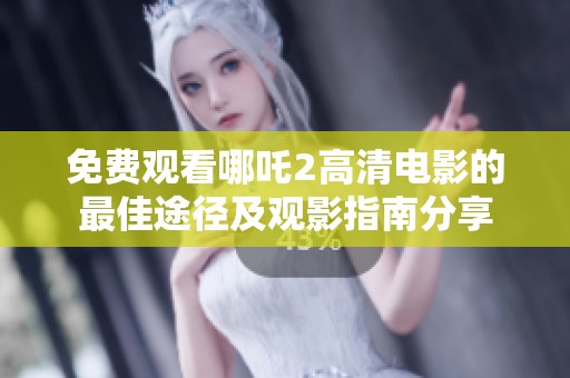 免费观看哪吒2高清电影的最佳途径及观影指南分享