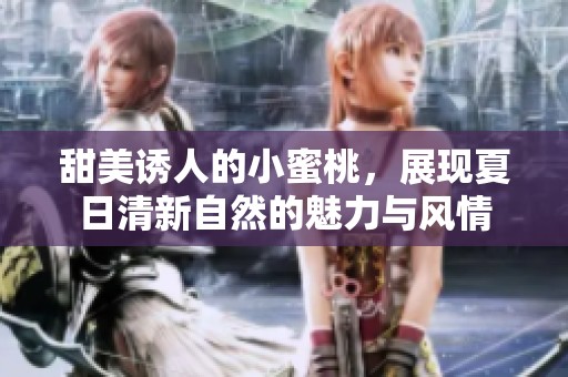 甜美诱人的小蜜桃，展现夏日清新自然的魅力与风情