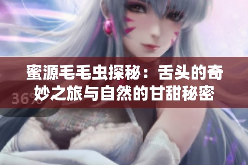 蜜源毛毛虫探秘：舌头的奇妙之旅与自然的甘甜秘密