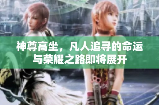 神尊高坐，凡人追寻的命运与荣耀之路即将展开
