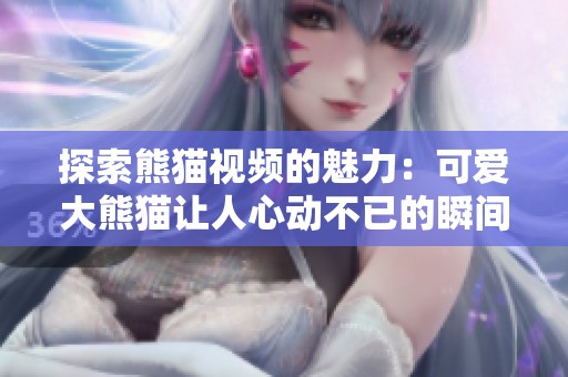 探索熊猫视频的魅力：可爱大熊猫让人心动不已的瞬间