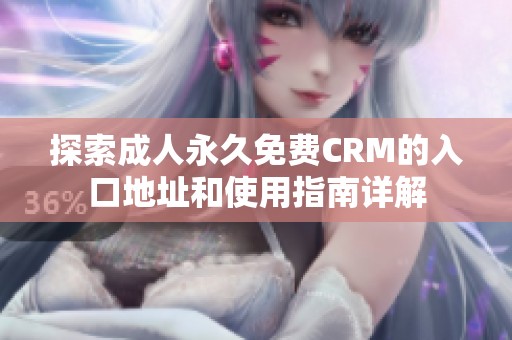 探索成人永久免费CRM的入口地址和使用指南详解