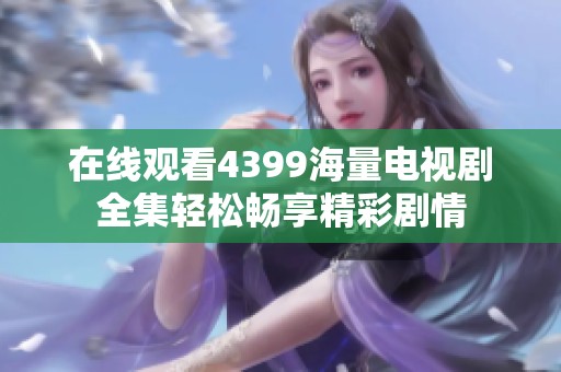 在线观看4399海量电视剧全集轻松畅享精彩剧情