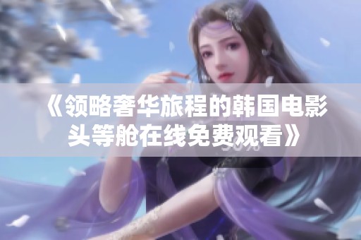 《领略奢华旅程的韩国电影 头等舱在线免费观看》