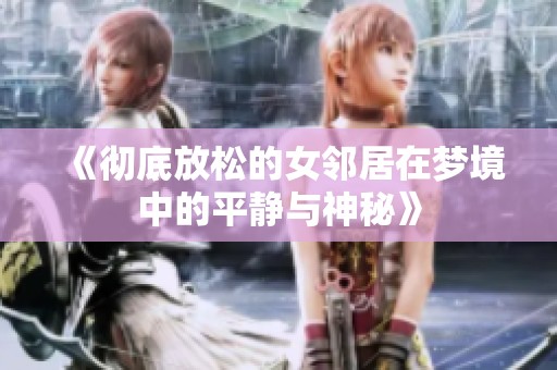 《彻底放松的女邻居在梦境中的平静与神秘》