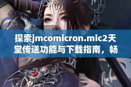 探索jmcomicron.mic2天堂传送功能与下载指南，畅享精彩体验