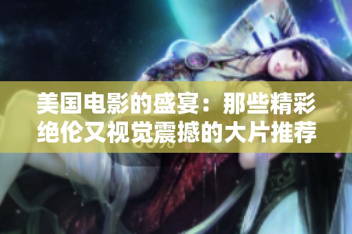 美国电影的盛宴：那些精彩绝伦又视觉震撼的大片推荐
