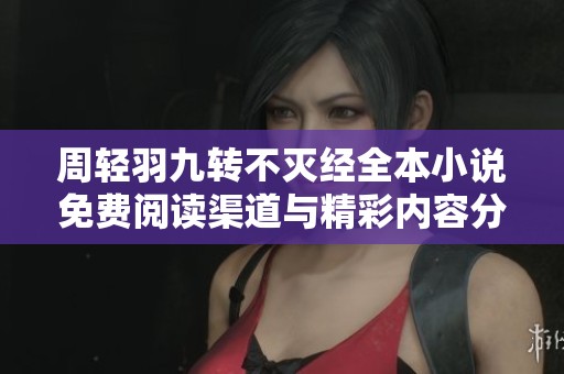 周轻羽九转不灭经全本小说免费阅读渠道与精彩内容分享