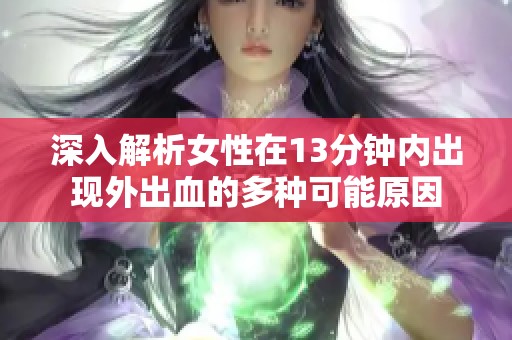 深入解析女性在13分钟内出现外出血的多种可能原因