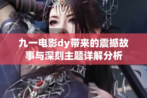 九一电影dy带来的震撼故事与深刻主题详解分析