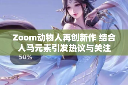 Zoom动物人再创新作 结合人马元素引发热议与关注