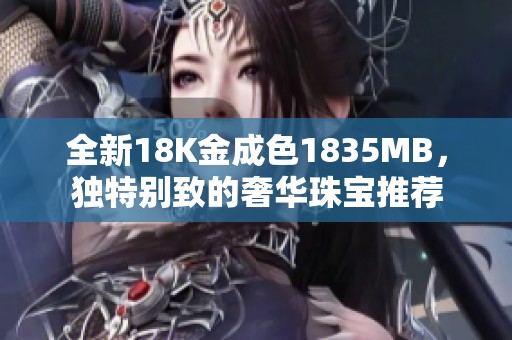 全新18K金成色1835MB，独特别致的奢华珠宝推荐