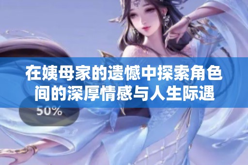 在姨母家的遗憾中探索角色间的深厚情感与人生际遇