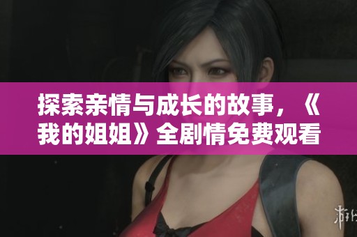 探索亲情与成长的故事，《我的姐姐》全剧情免费观看入口分享