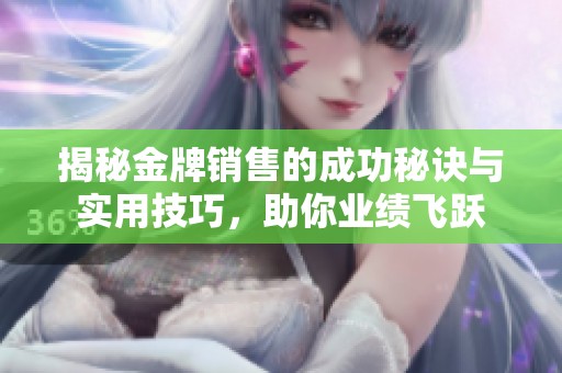 揭秘金牌销售的成功秘诀与实用技巧，助你业绩飞跃