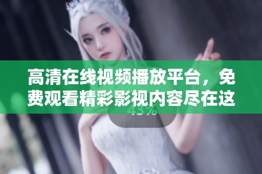高清在线视频播放平台，免费观看精彩影视内容尽在这里