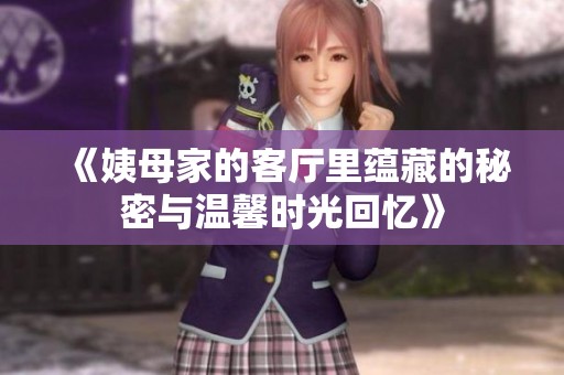 《姨母家的客厅里蕴藏的秘密与温馨时光回忆》