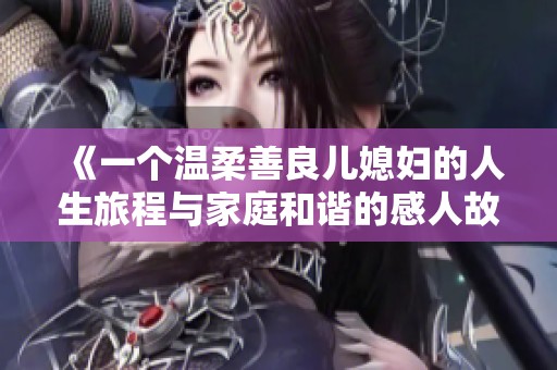 《一个温柔善良儿媳妇的人生旅程与家庭和谐的感人故事》