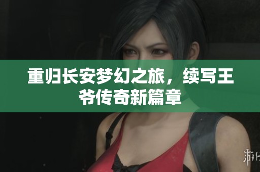 重归长安梦幻之旅，续写王爷传奇新篇章