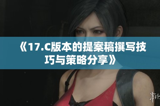 《17.C版本的提案稿撰写技巧与策略分享》