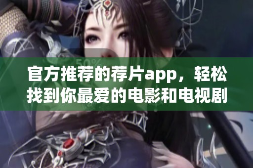 官方推荐的荐片app，轻松找到你最爱的电影和电视剧