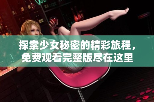 探索少女秘密的精彩旅程，免费观看完整版尽在这里