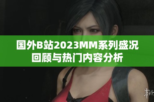 国外B站2023MM系列盛况回顾与热门内容分析