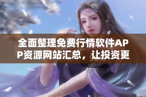 全面整理免费行情软件APP资源网站汇总，让投资更轻松