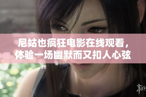 尼姑也疯狂电影在线观看，体验一场幽默而又扣人心弦的故事之旅