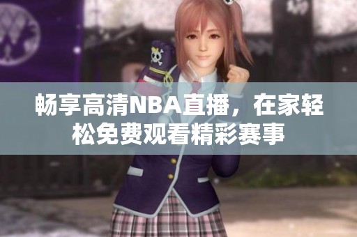 畅享高清NBA直播，在家轻松免费观看精彩赛事