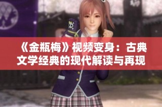 《金瓶梅》视频变身：古典文学经典的现代解读与再现
