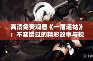 高清免费观看《一眉道姑》：不容错过的精彩故事与视觉盛宴