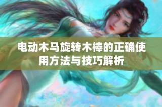 电动木马旋转木棒的正确使用方法与技巧解析