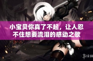 小宝贝你真了不起，让人忍不住想要流泪的感动之歌