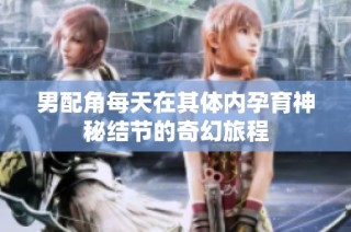 男配角每天在其体内孕育神秘结节的奇幻旅程