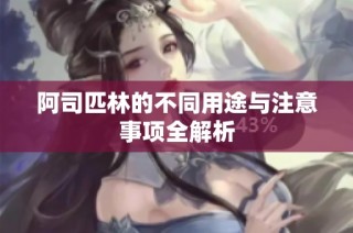 阿司匹林的不同用途与注意事项全解析