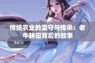 传统农业的坚守与传承：老牛耕田背后的故事
