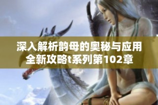 深入解析韵母的奥秘与应用全新攻略t系列第102章