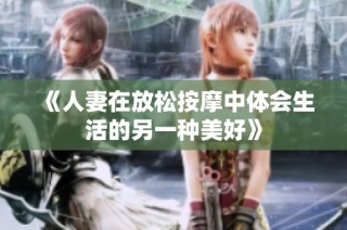 《人妻在放松按摩中体会生活的另一种美好》