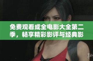 免费观看成全电影大全第二季，畅享精彩影评与经典影片