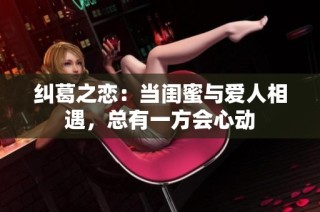纠葛之恋：当闺蜜与爱人相遇，总有一方会心动