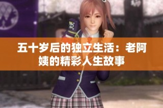 五十岁后的独立生活：老阿姨的精彩人生故事