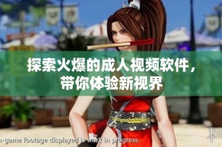 探索火爆的成人视频软件，带你体验新视界