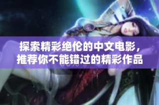 探索精彩绝伦的中文电影，推荐你不能错过的精彩作品