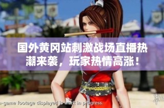 国外黄冈站刺激战场直播热潮来袭，玩家热情高涨！