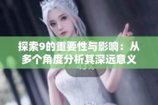 探索9的重要性与影响：从多个角度分析其深远意义