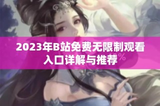 2023年B站免费无限制观看入口详解与推荐