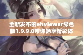 全新发布的ehviewer绿色版1.9.9.0带你畅享精彩体验