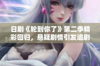 日剧《轮到你了》第二季精彩回归，悬疑剧情引发追剧热潮